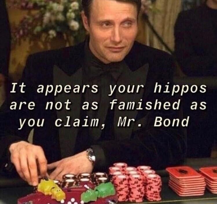 It appears your hippos are not as famished as you claim Mr Bond