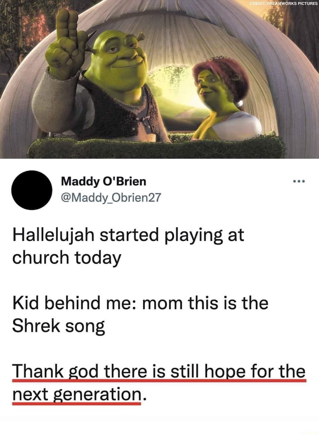 Maddy OBrien Maddy Obrien27 Hallelujah started playing at church today Kid behind me mom this is the Shrek song Thank god there is still hope for the next generation
