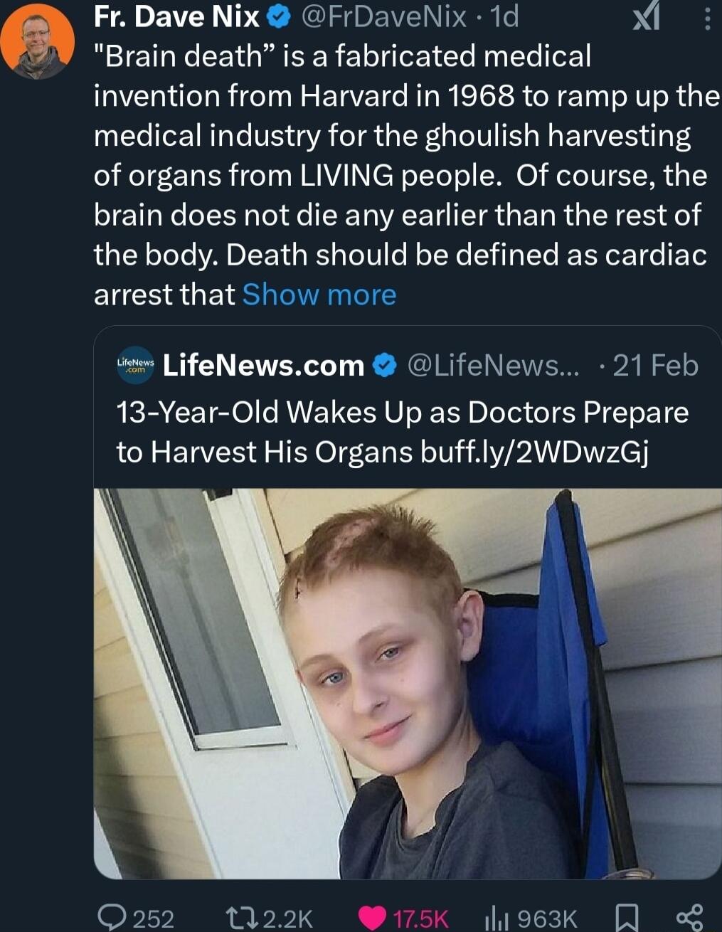 Fr Dave Nix FrDaveNix 1d b RICILEEEIGRRER ELIEIC L e invention from Harvard in 1968 to ramp up the medical industry for the ghoulish harvesting of organs from LIVING people Of course the brain does not die any earlier than the rest of the body Death should be defined as cardiac arrest that Show more u LifeNewscom LifeNews 21Feb 13 Year Old Wakes Up as Doctors Prepare to Harvest His Organs buffly2W