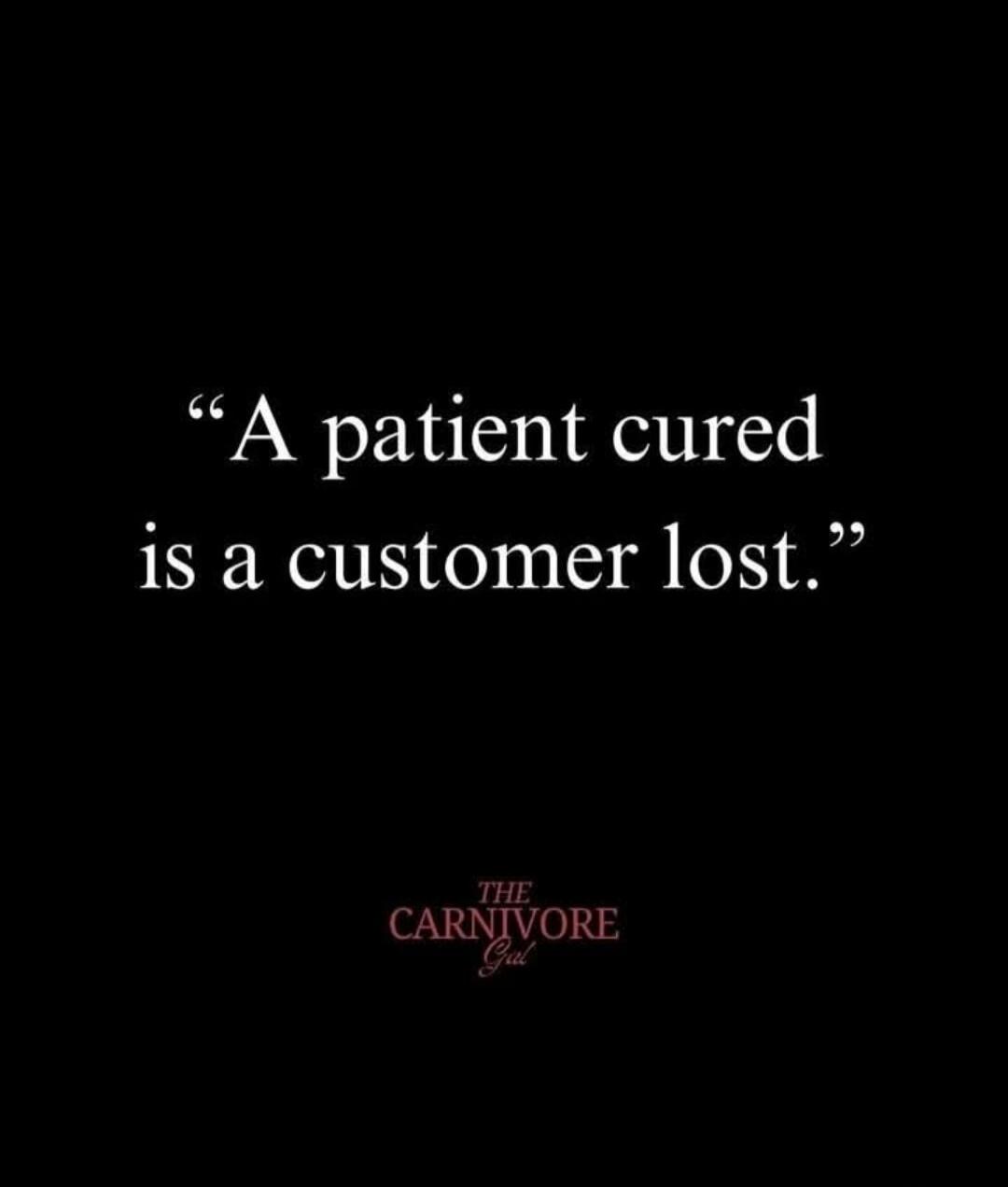 A patient cured is a customer lost. THE CARNIVORE Gal