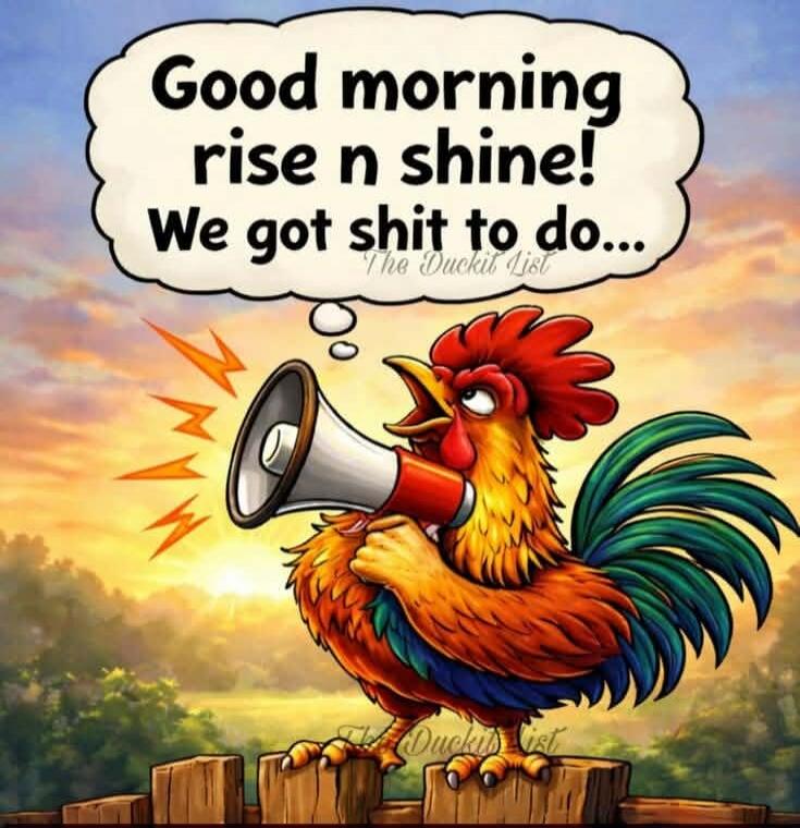 Good morning rise n shine! We got shit to do...