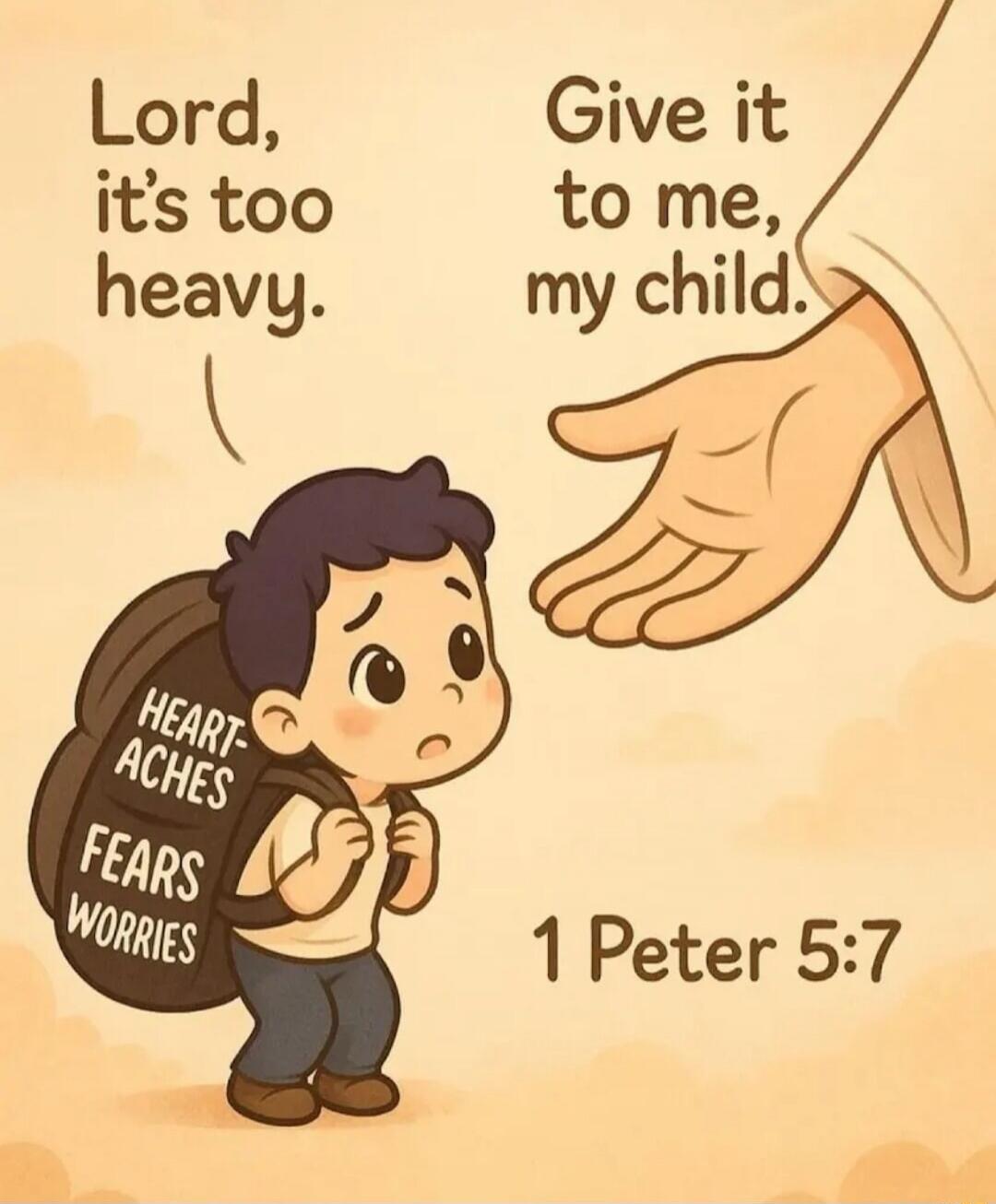Lord, it's too heavy. Give it to me, my child. 1 Peter 5:7