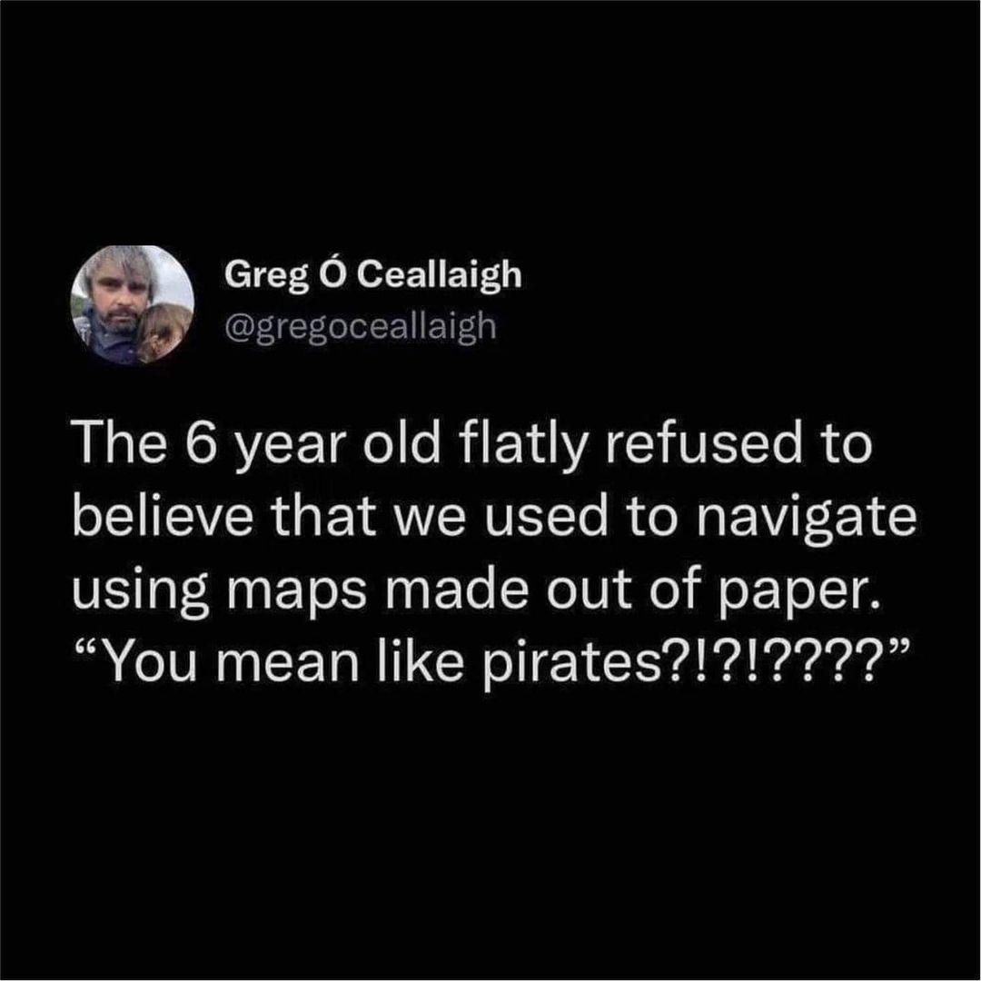 cTTr g o N o F EYFL gregoceallaigh B CRCRYCE el o RiE LA GIVEL Te R o believe that we used to navigate using maps made out of paper You mean like pirates17