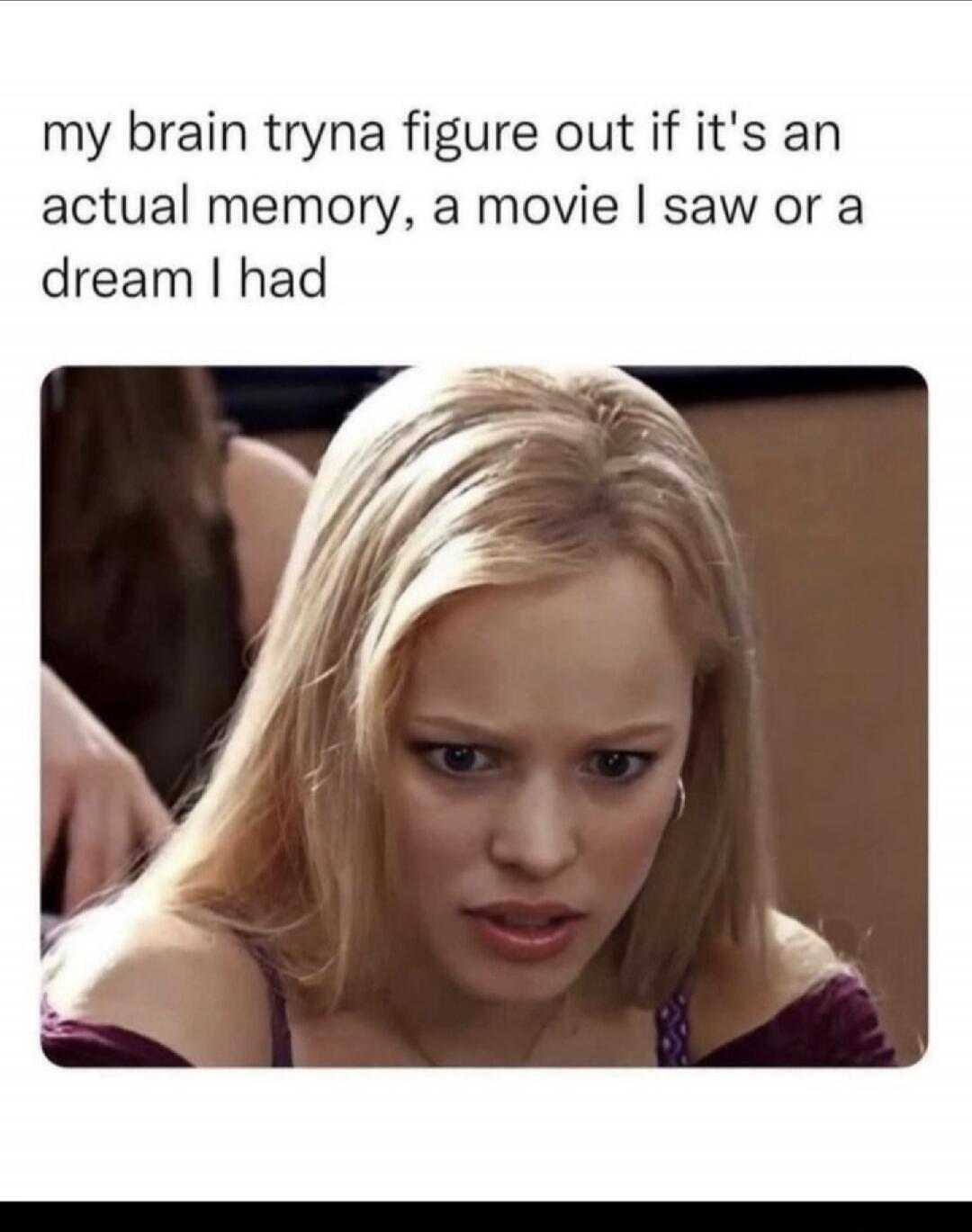 my brain tryna figure out if it's an actual memory, a movie I saw or a dream I had