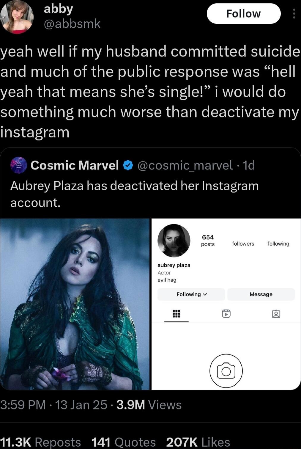 o o yeah well if my husband committed suicide and much of the public response was hell yeah that means shes single i would do something much worse than deactivate my instagram o BT ETTE cosmic_marvel 1d Aubrey Plaza has deactivated her Instagram account pLord QR