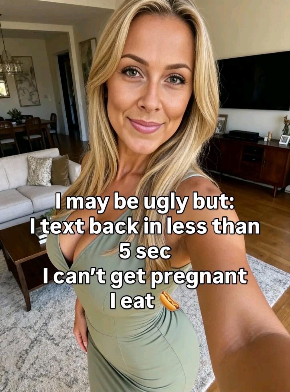 I may be ugly but: I text back in less than 5 sec I can't get pregnant I eat 🌭