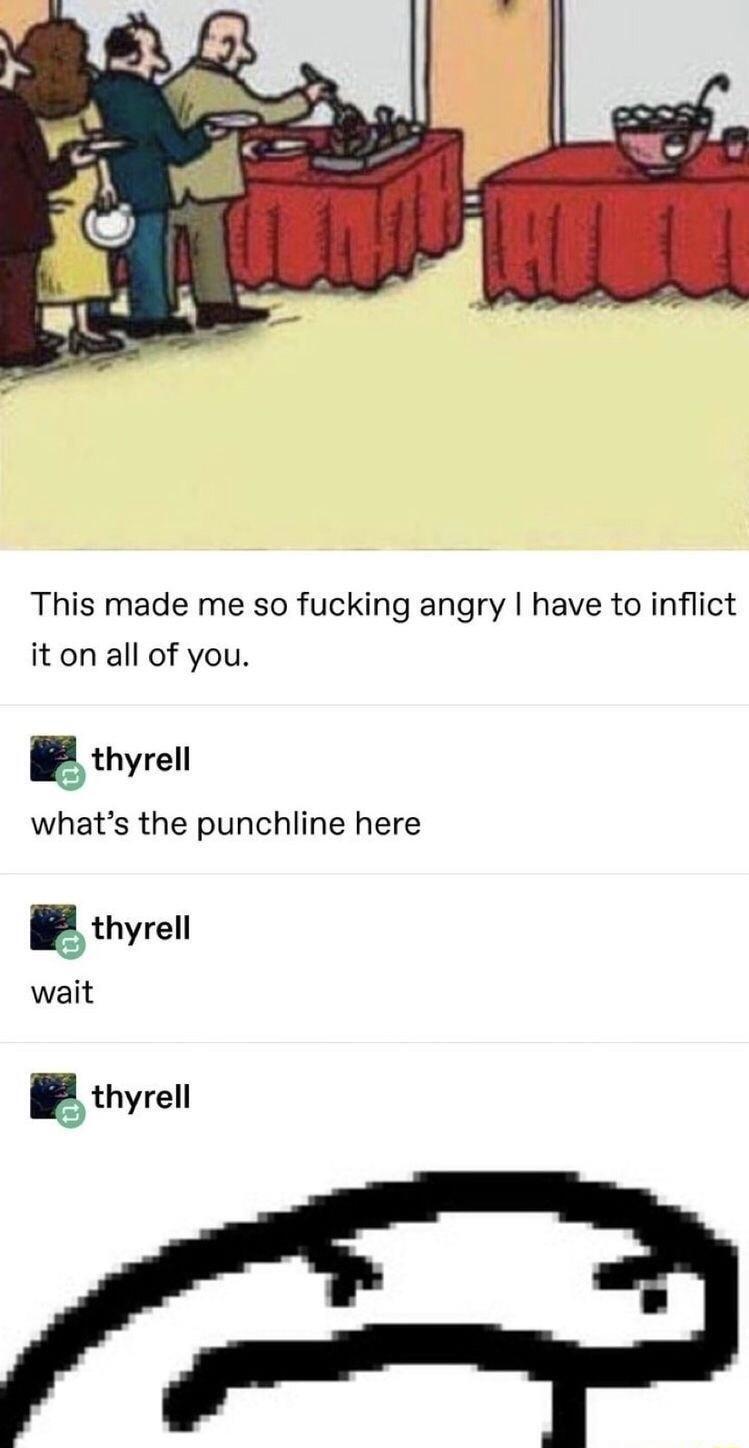 This made me so fucking angry have to inflict it on all of you gthyrell whats the punchline here