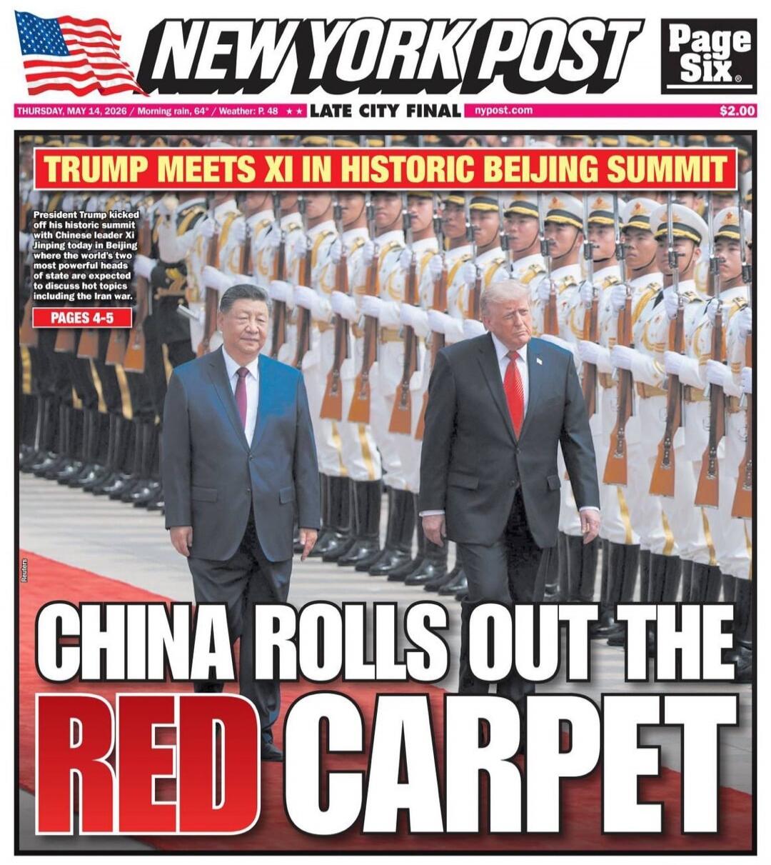 NEW YORK POST Page Six. THURSDAY, MAY 14, 2026 / Morning rain, 64° / Weather: P. 48 / LATE CITY FINAL / nypost.com / $2.00. TRUMP MEETS XI IN HISTORIC BEIJING SUMMIT. President Trump kicked off his historic summit with Chinese leader Xi Jinping today in Beijing where the world's two most powerful heads of state are expected to discuss hot topics in