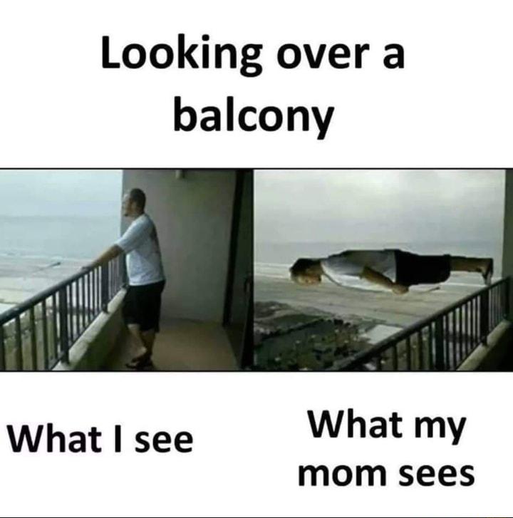 Looking over a balcony What see What my mom sees