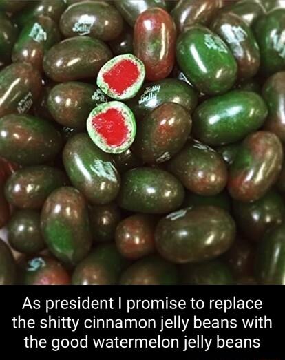 As president promise to replace the shitty cinnamon jelly beans with the good watermelon jelly beans