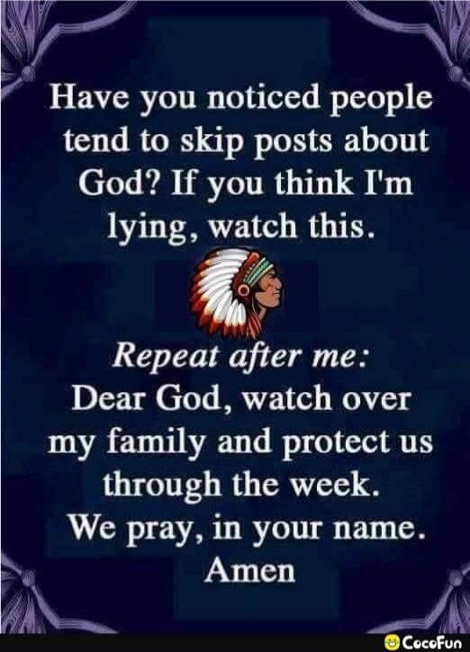 Have you noticed people tend to skip posts about God? If you think I'm lying, watch this. Repeat after me: Dear God, watch over my family and protect us through the week. We pray, in your name. Amen