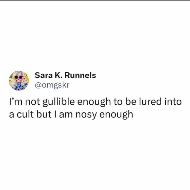 Sara K Runnels omgskr Im not gullible enough to be lured into acult but I am nosy enough