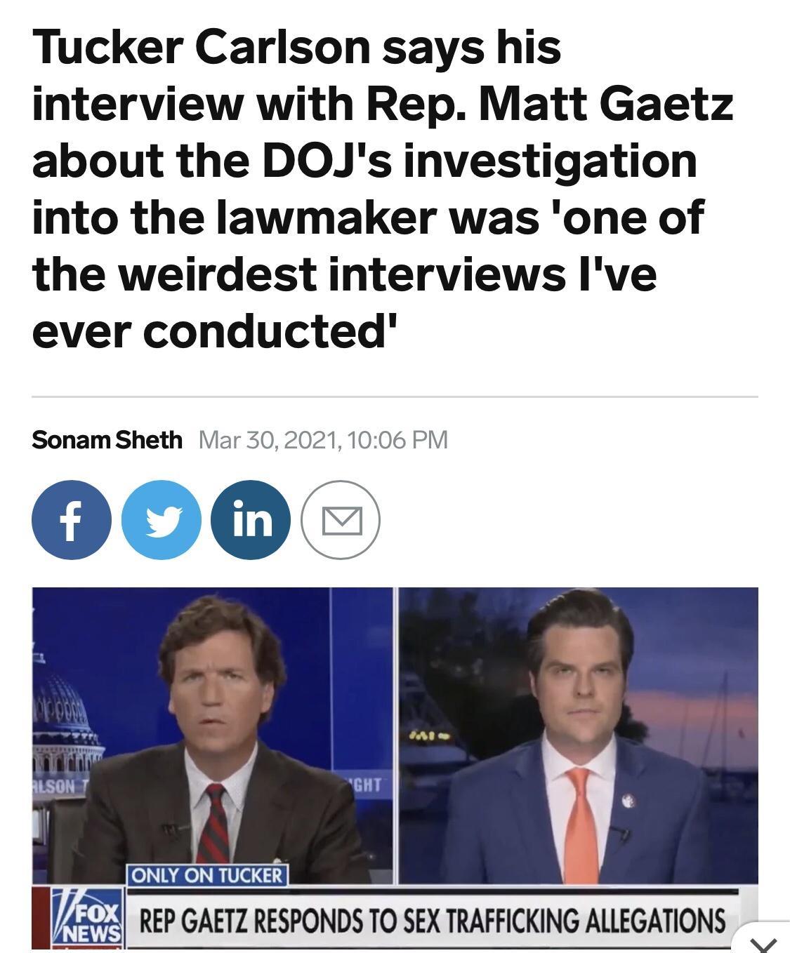 Tucker Carlson says his interview with Rep Matt Gaetz about the DOJs investigation into the lawmaker was one of the weirdest interviews lve ever conducted Sonam Sheth Viar 3020211006 PM 000 g I REP GAETZ RESPONDS TO SEX TRAFFICKING ALLEGATIONS