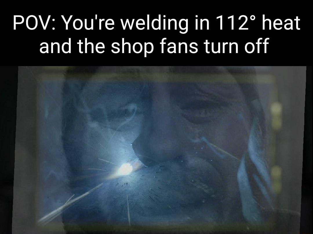 POV Youre welding in 112 heat ELIe RGNS oI R E R I Kol