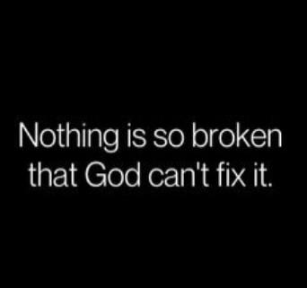 Nothing is so broken that God can't fix it.