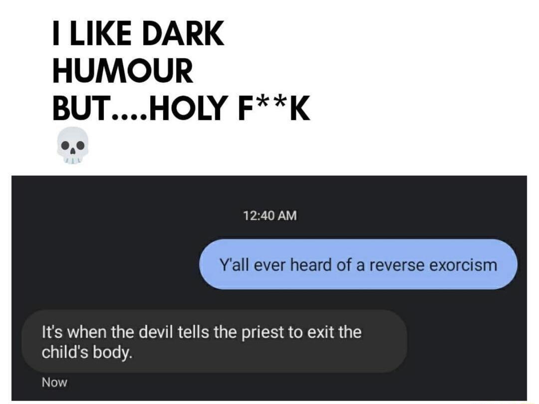 LIKE DARK HUMOUR BUTHOLY FK 1240 AM Yall ever heard of a reverse exorcism Its when the devil tells the priest to exit the childs body e0