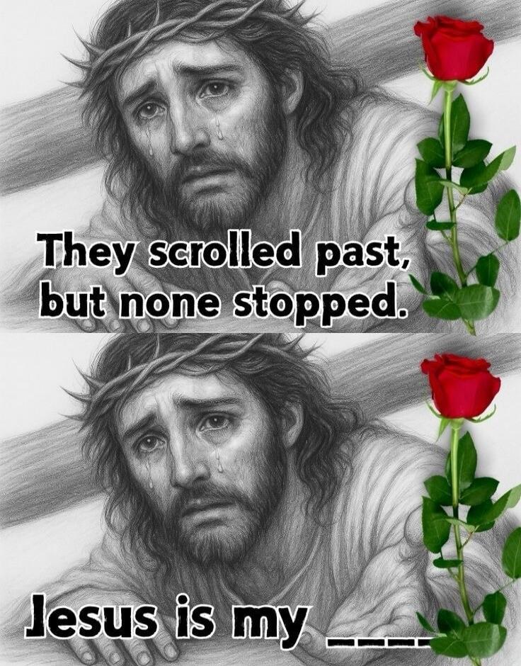 They scrolled past, but none stopped. Jesus is my _____.