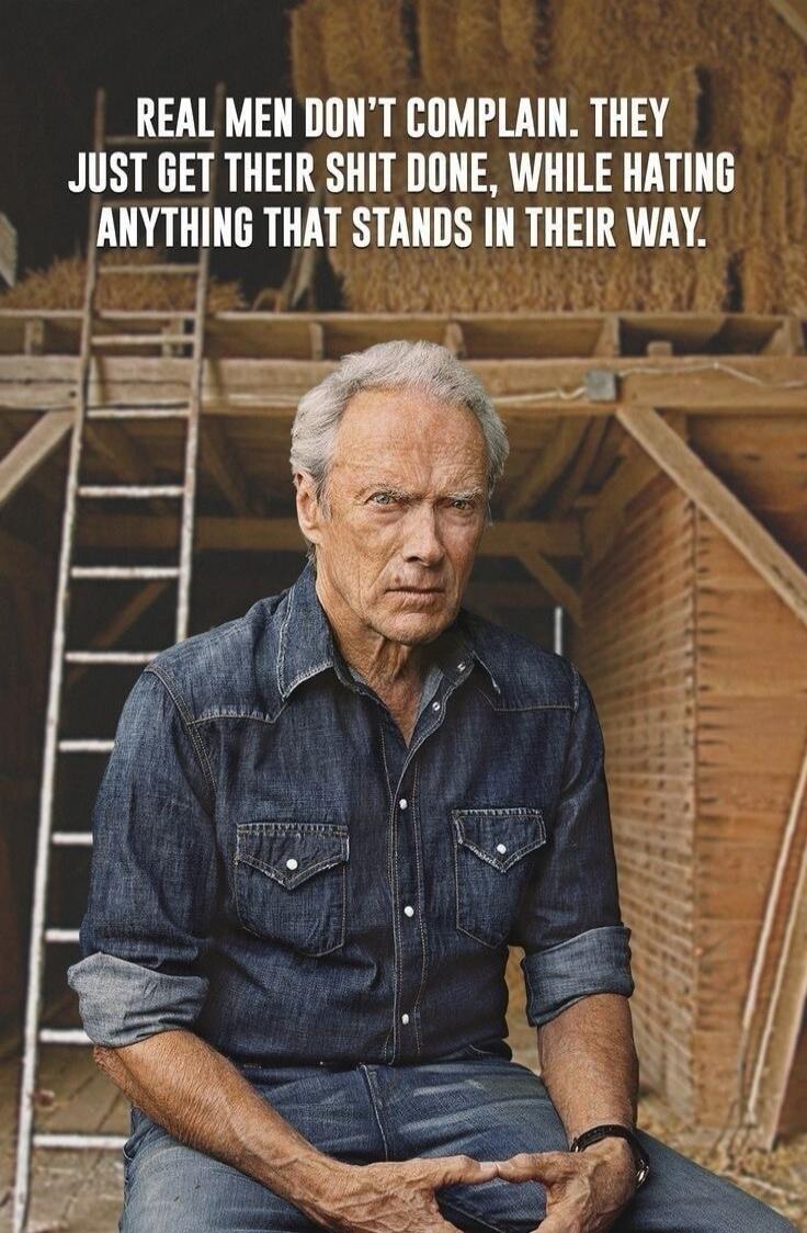 REAL MEN DON'T COMPLAIN. THEY JUST GET THEIR SHIT DONE, WHILE HATING ANYTHING THAT STANDS IN THEIR WAY.