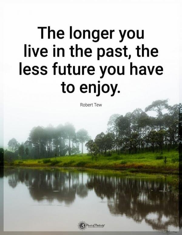 The longer you live in the past, the less future you have to enjoy. Robert Tew