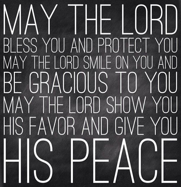 MAY THE LORD BLESS YOU AND PROTECT YOU MAY THE LORD SMILE ON YOU AND BE GRACIOUS TO YOU MAY THE LORD SHOW YOU HIS FAVOR AND GIVE YOU HIS PEACE