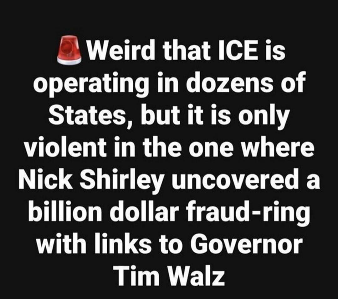Weird that ICE is operating in dozens of States, but it is only violent in the one where Nick Shirley uncovered a billion dollar fraud-ring with links to Governor Tim Walz