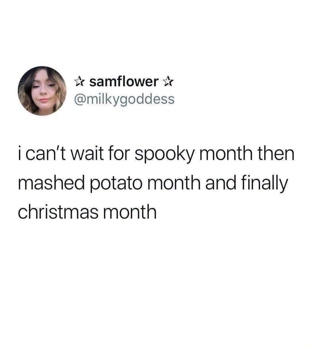 i can't wait for spooky month then mashed potato month and finally christmas month