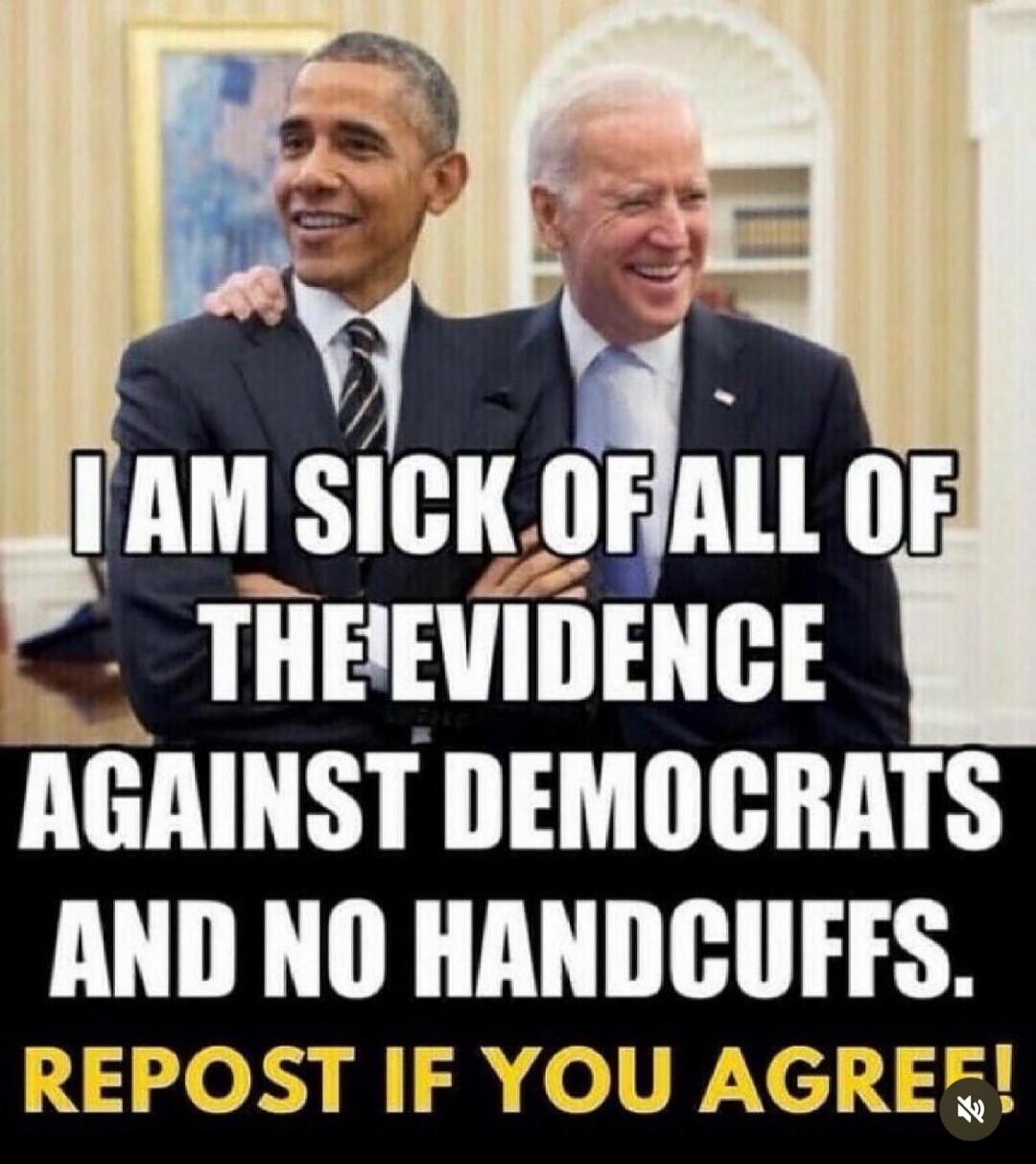 I AM SICK OF ALL OF THE EVIDENCE AGAINST DEMOCRATS AND NO HANDCUFFS. REPOST IF YOU AGREE!