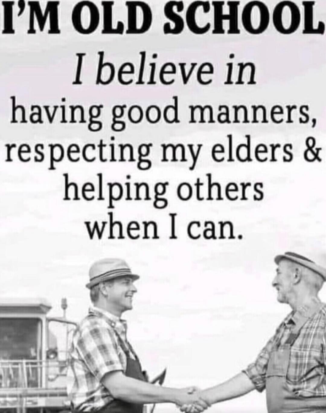I'M OLD SCHOOL I believe in having good manners, respecting my elders & helping others when I can.