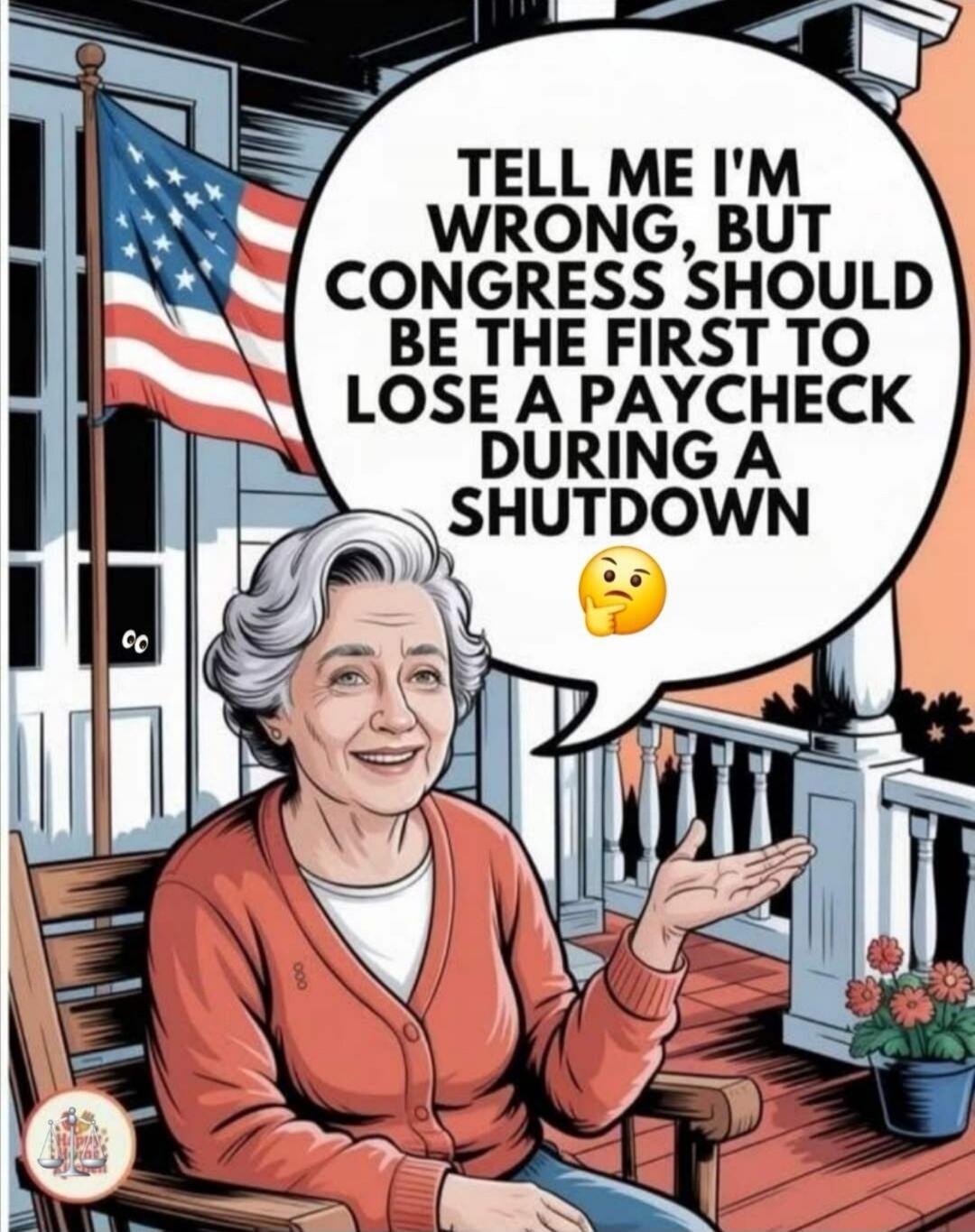 TELL ME I'M WRONG, BUT CONGRESS SHOULD BE THE FIRST TO LOSE A PAYCHECK DURING A SHUTDOWN