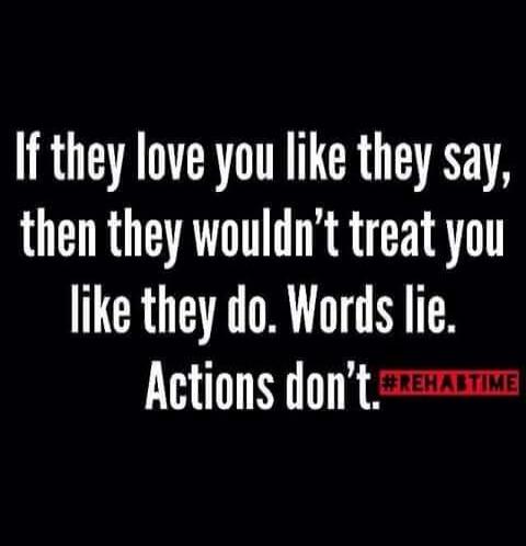 If they love you like they say, then they wouldn't treat you like they do. Words lie. Actions don't. #REHABTIME
