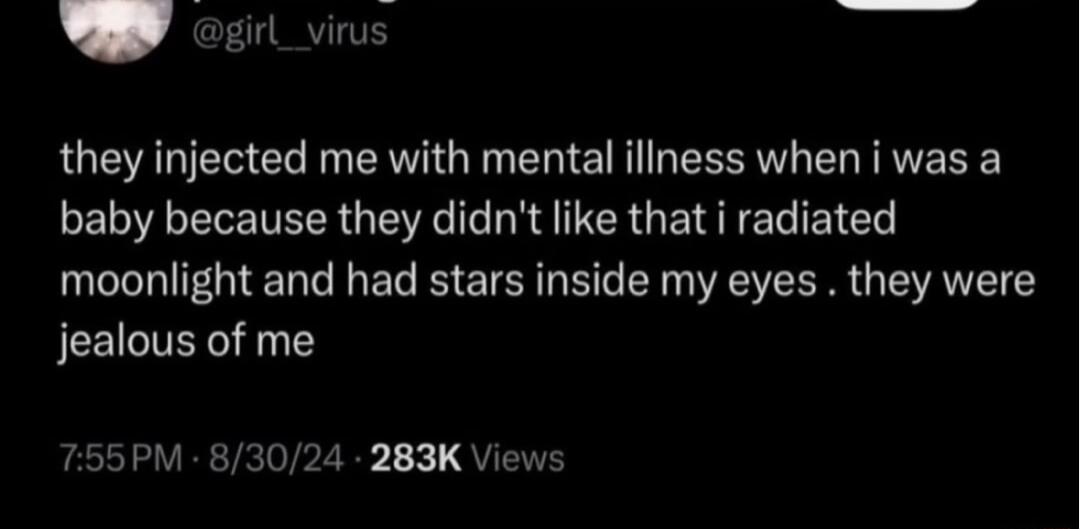 Y ouil vius N they injected me with mental illness when i was a baby because they didnt like that i radiated moonlight and had stars inside my eyes they were jealous of me 755PM 83024 283K Views