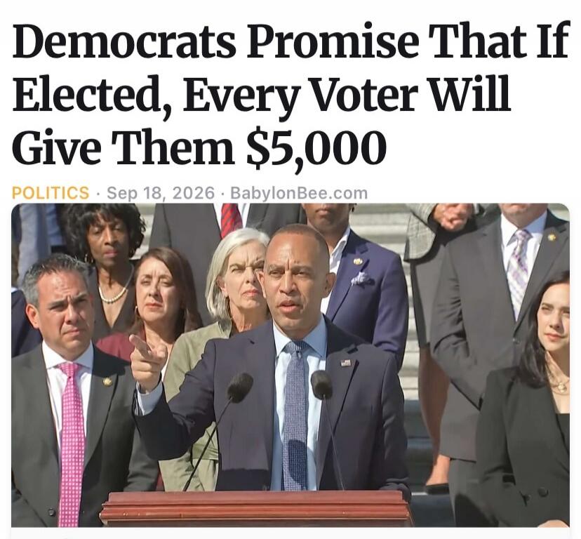 Democrats Promise That If Elected, Every Voter Will Give Them $5,000. POLITICS. Sep 18, 2026. BabylonBee.com