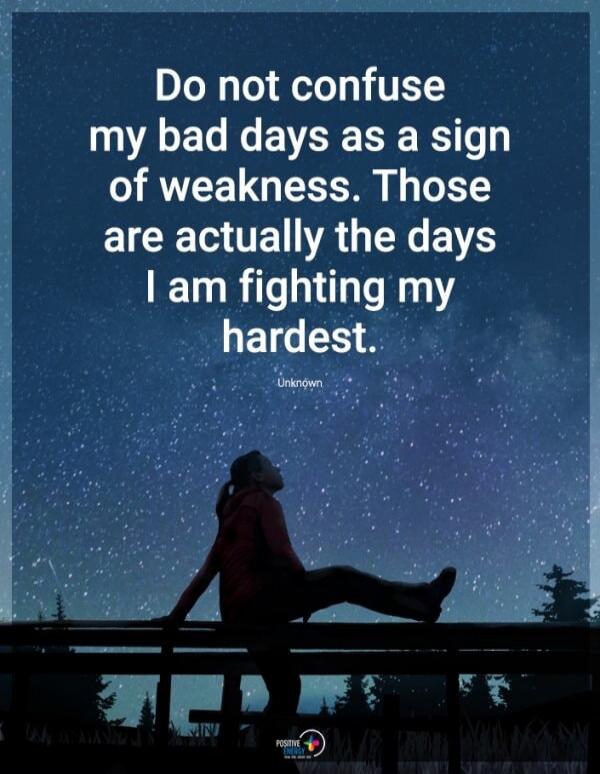 Do not confuse my bad days as a sign of weakness. Those are actually the days I am fighting my hardest. Unknown