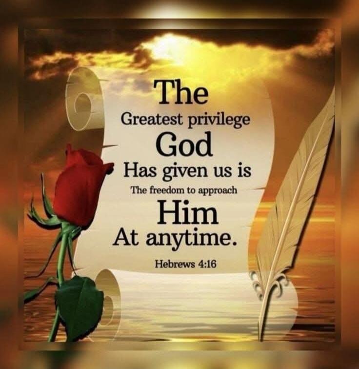 The Greatest privilege God Has given us is The freedom to approach Him At anytime. Hebrews 4:16