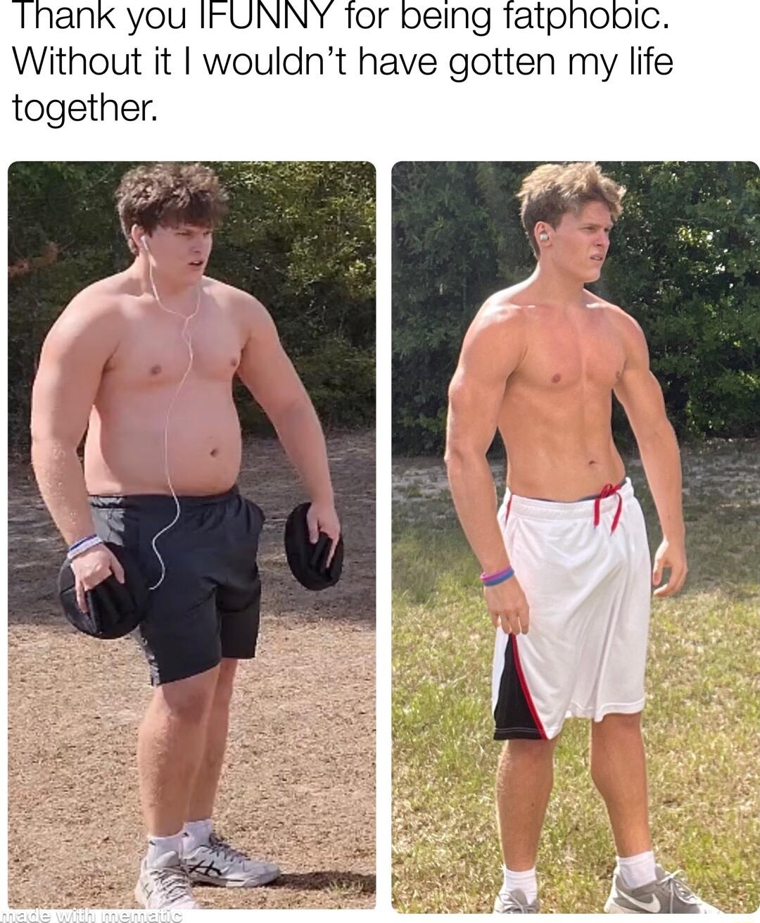 ank you IFUNNY Tor being fatphoic Without it wouldnt have gotten my life together