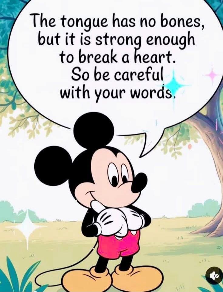The tongue has no bones, but it is strong enough to break a heart. So be careful with your words.