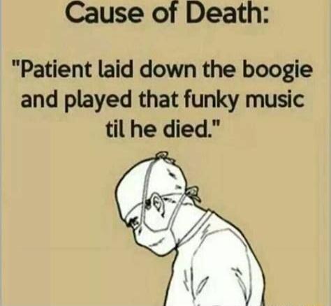 Cause of Death Patient laid down the boogie and played that funky music til he died