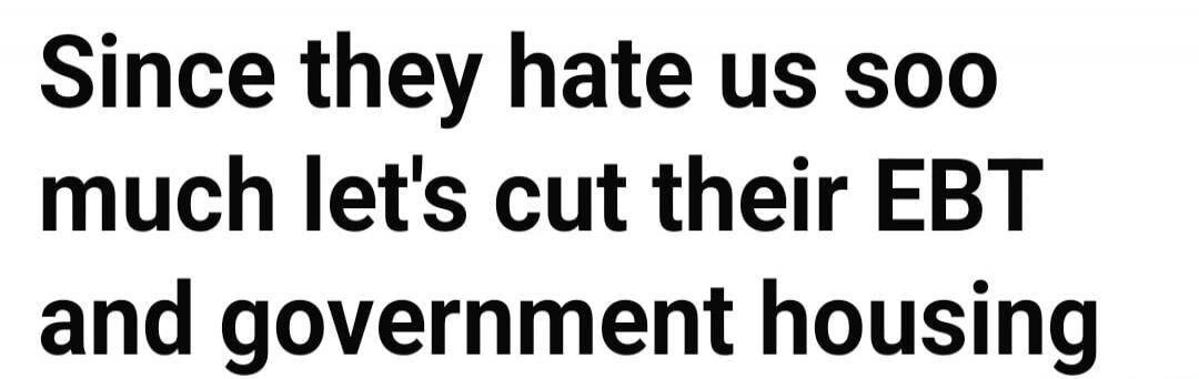 Since they hate us soo much let's cut their EBT and government housing