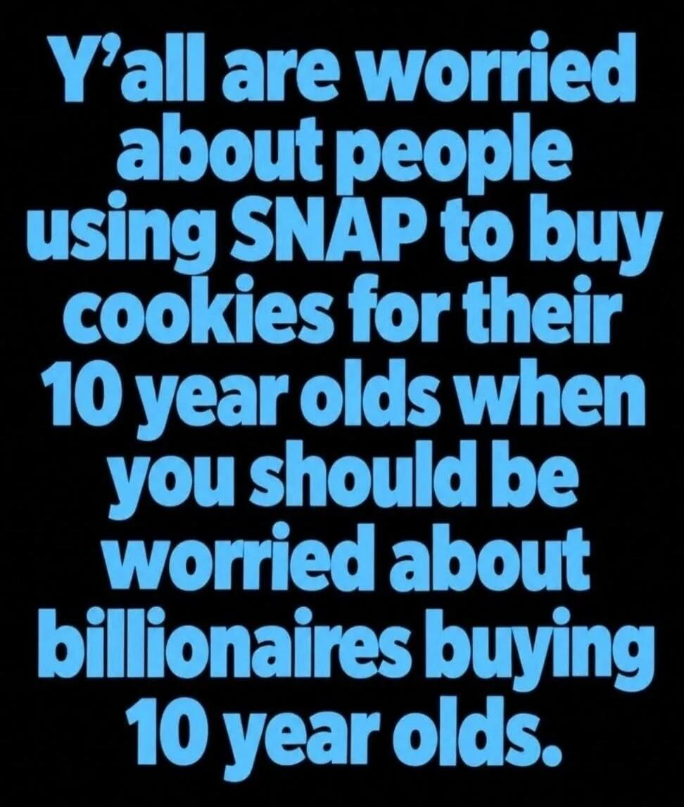 Y'all are worried about people using SNAP to buy cookies for their 10 year olds when you should be worried about billionaires buying 10 year olds.