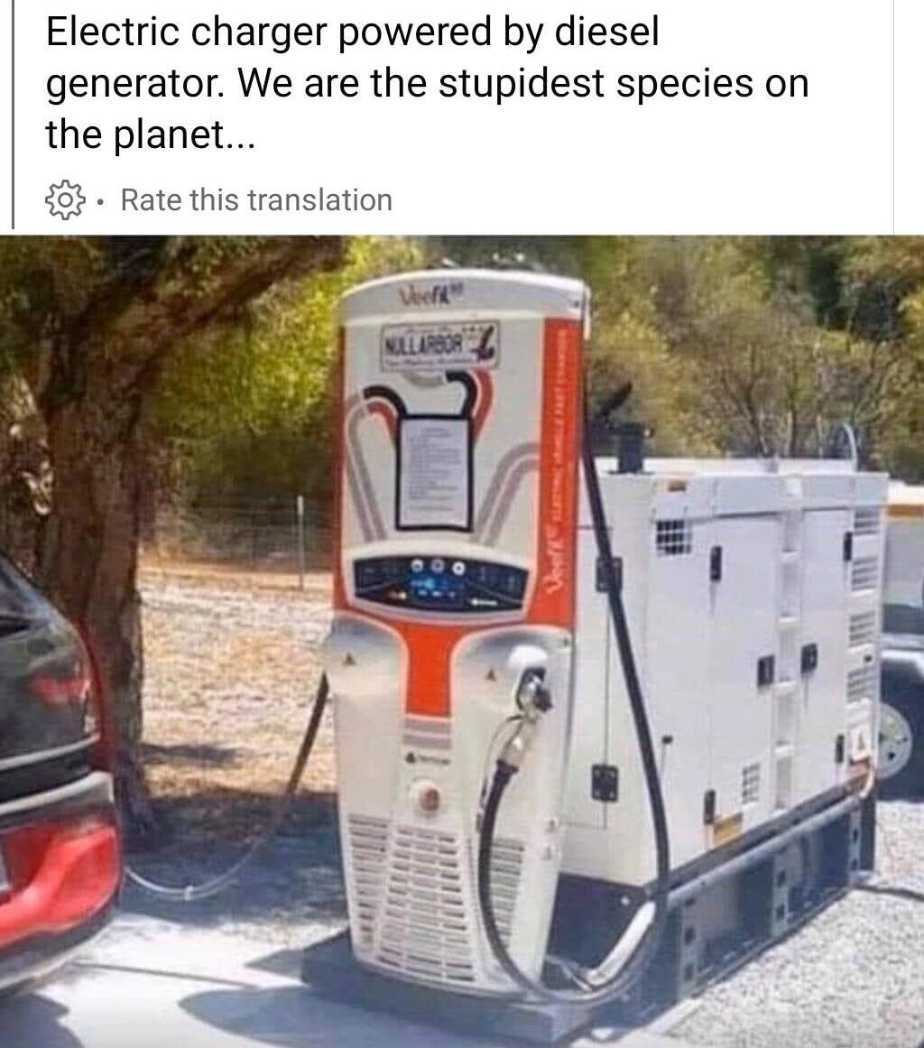 Electric charger powered by diesel generator We are the stupidest species on the planet 8 Rate this translation