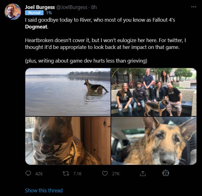 Joel Burgess oelBurgess 8h 1 said goodbye today to River who most of you know as Fallout 4s Dogmeat Heartbroken doesnt cover it but wont eulogize her here For twitter thought itd be appropriate to look back at her impact on that game plus writing about game dev hurts less than grieving Show this thread