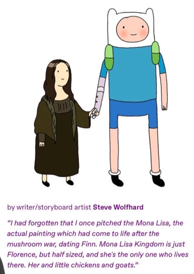 by writerstoryboard artist Steve Wolfhard I had forgotten that once pitched the Mona Lisa the actual painting which had come to life after the mushroom war dating Finn Mona Lisa Kingdom is just Florence but half sized and shes the only one who lives k there Her and little chickens and goats