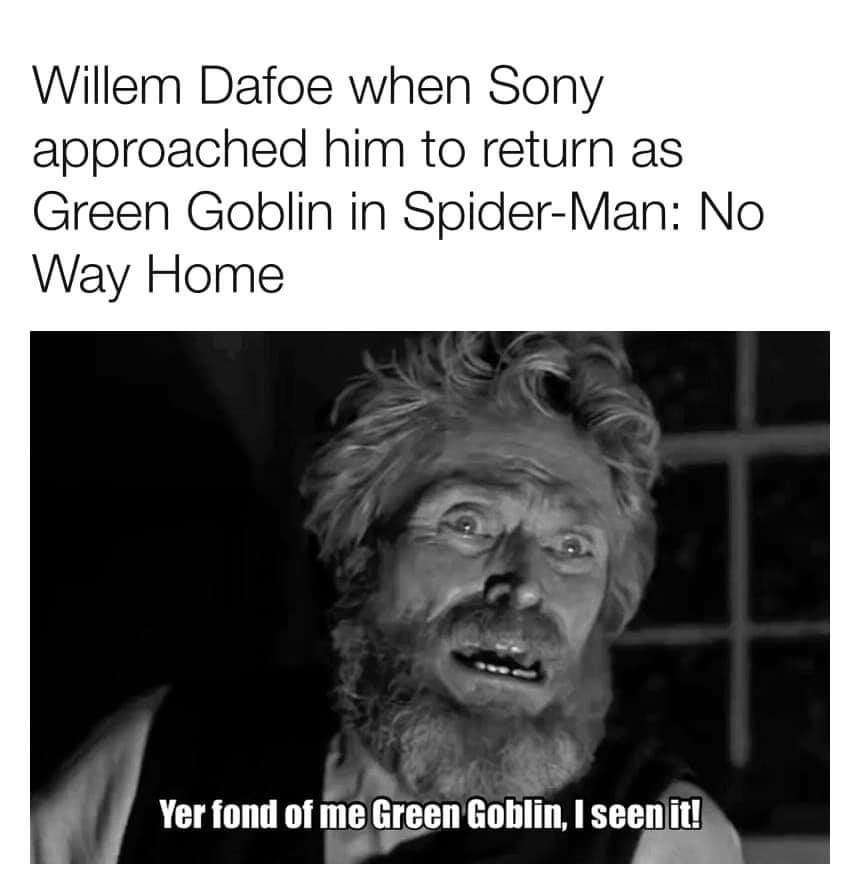 Willem Dafoe when Sony approached him to return as Green Goblin in Spider Man No Yer fond of me GreenGoblin I seenit