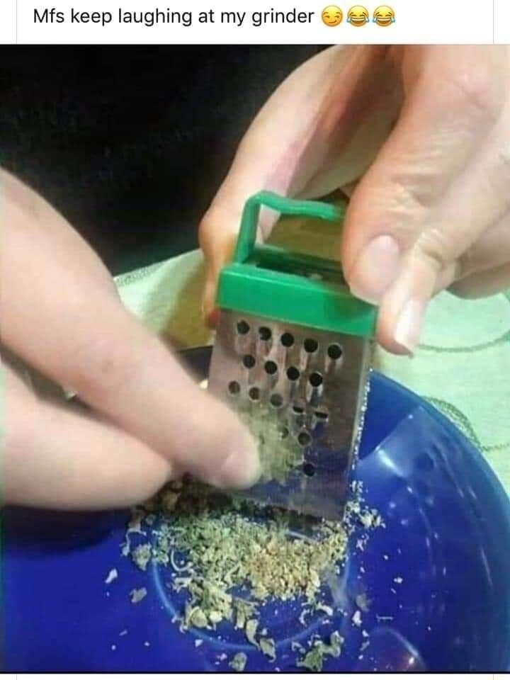 Mfs keep laughing at my grinder 5 2 2