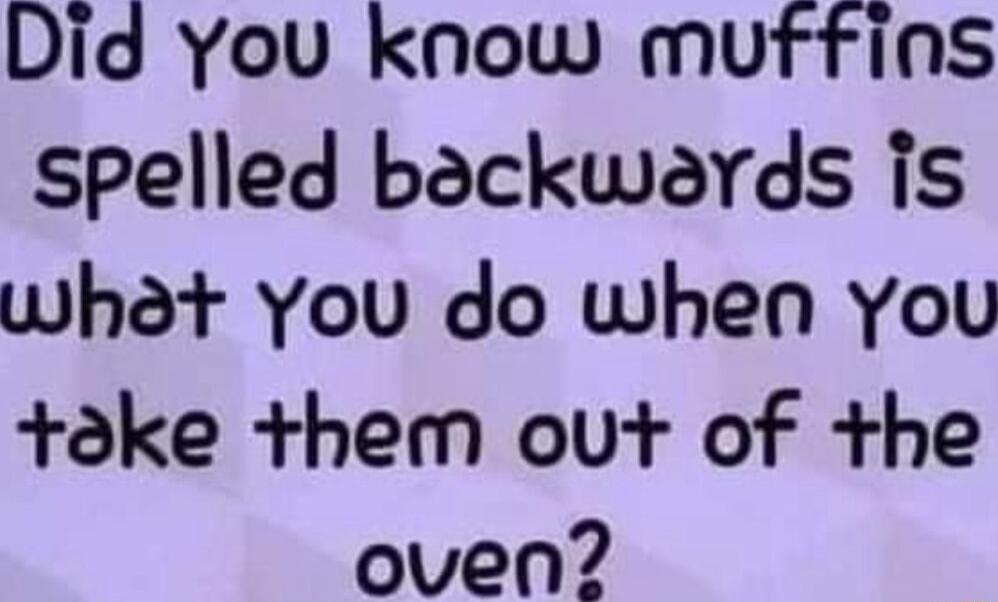 Did You know muffins spelled backwards is what You do when You toke them out of the oven