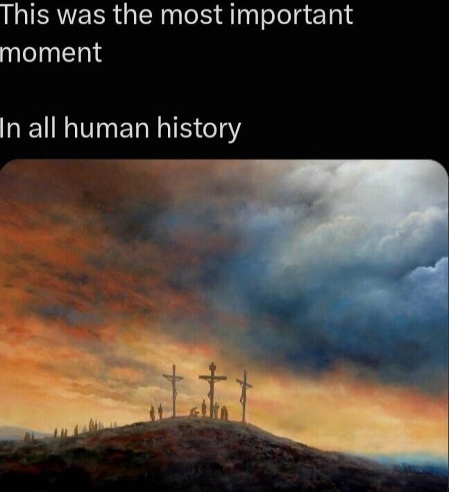 This was the most important moment In all human history