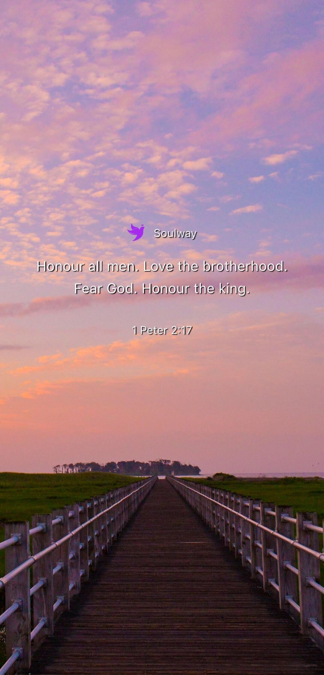 Soulway Honour all men. Love the brotherhood. Fear God. Honour the king. 1 Peter 2:17