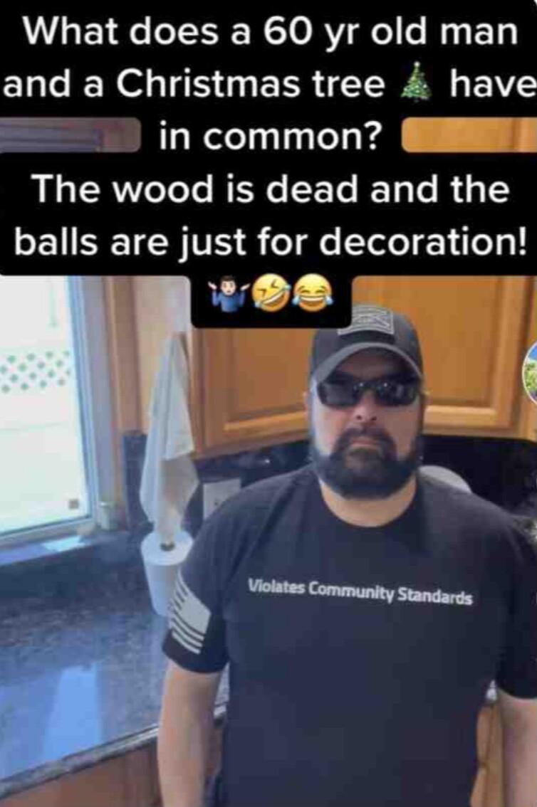 What does a 60 yr old man and a Christmas tree 4 have in common The wood is dead and the E TRV o e STole Y1 eg
