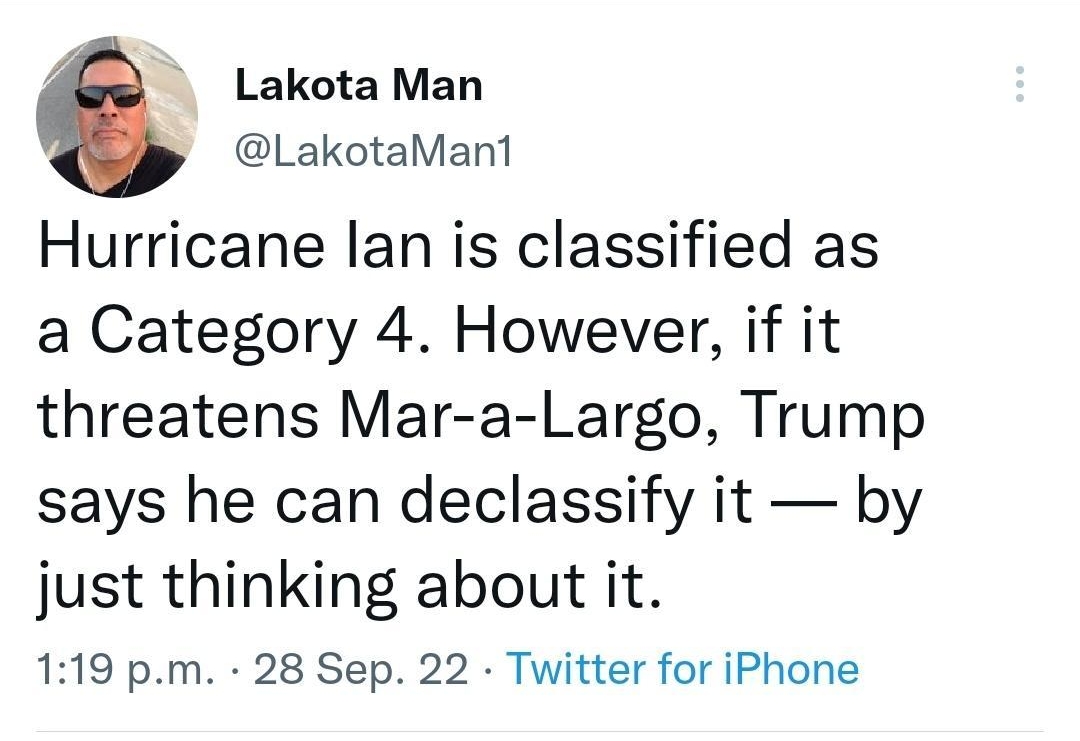 Tweet Lakota Man LakotaMan1 Hurricane lan is classified as a Category 4 However if it threatens Mar a Largo Trump says he can declassify it by just thinking about it 119 pm 28 Sep 22 Twitter for iPhone