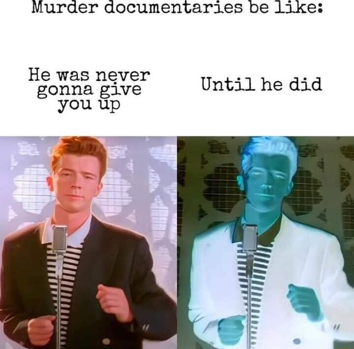 Murder documentariles be like Hewashever Untilhedid you up